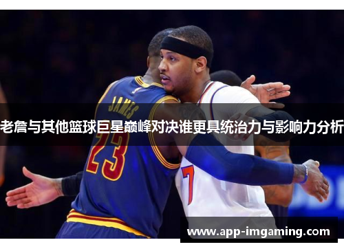 老詹与其他篮球巨星巅峰对决谁更具统治力与影响力分析