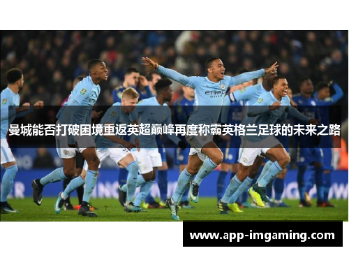 曼城能否打破困境重返英超巅峰再度称霸英格兰足球的未来之路