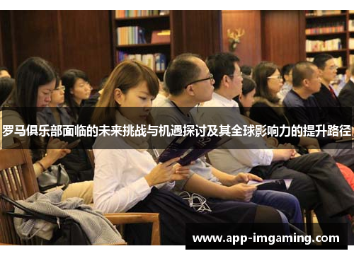 罗马俱乐部面临的未来挑战与机遇探讨及其全球影响力的提升路径