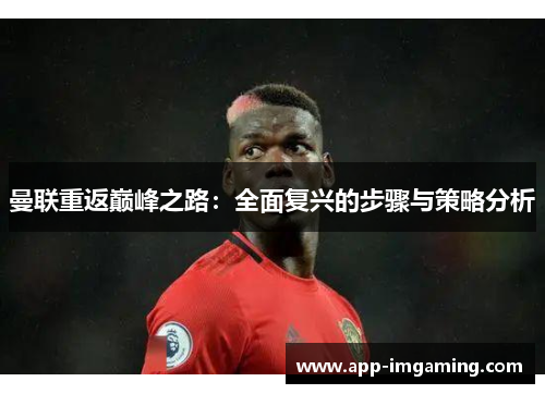 曼联重返巅峰之路：全面复兴的步骤与策略分析