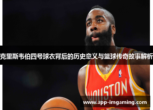 克里斯韦伯四号球衣背后的历史意义与篮球传奇故事解析