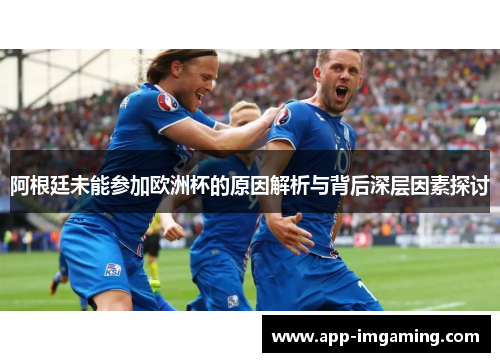 阿根廷未能参加欧洲杯的原因解析与背后深层因素探讨