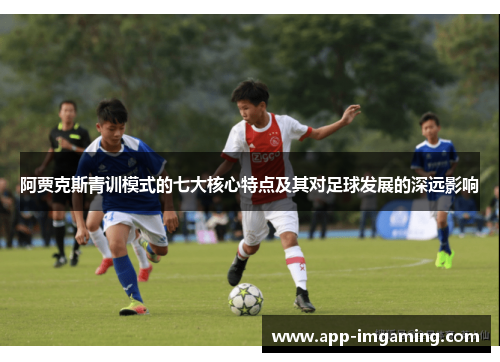 阿贾克斯青训模式的七大核心特点及其对足球发展的深远影响